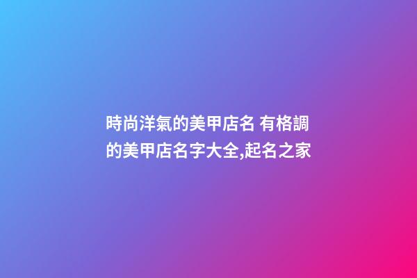 時尚洋氣的美甲店名 有格調的美甲店名字大全,起名之家-第1張-店鋪起名-玄機派